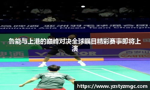 鲁能与上港的巅峰对决全球瞩目精彩赛事即将上演