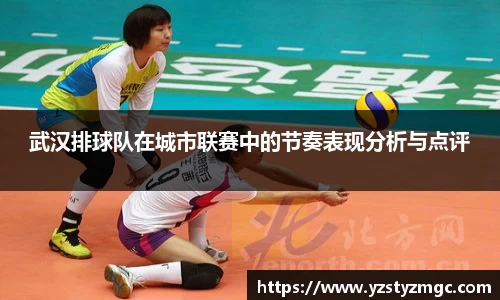 武汉排球队在城市联赛中的节奏表现分析与点评