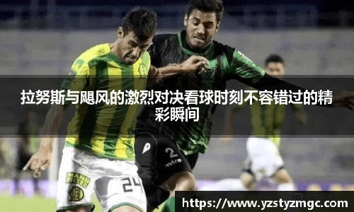 拉努斯与飓风的激烈对决看球时刻不容错过的精彩瞬间